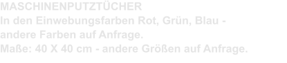 MASCHINENPUTZTÜCHER In den Einwebungsfarben Rot, Grün, Blau - andere Farben auf Anfrage. Maße: 40 X 40 cm - andere Größen auf Anfrage.