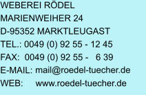 WEBEREI RÖDEL MARIENWEIHER 24 D-95352 MARKTLEUGAST TEL.: 0049 (0) 92 55 - 12 45 FAX:  0049 (0) 92 55 -   6 39 E-MAIL:  WEB:     www.roedel-tuecher.de